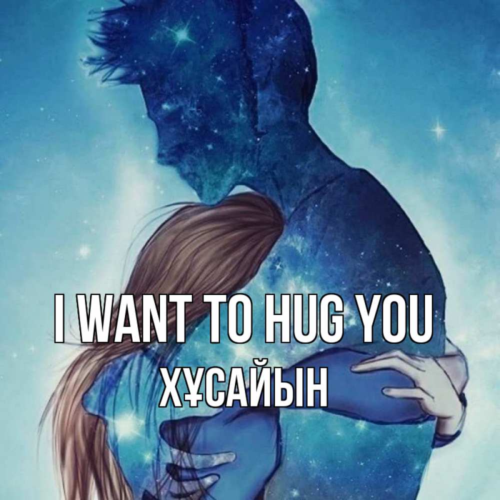 Greeting cards ХҰСАЙЫН I want to hug you парень из звезд обнимает девушку.  Greeting cards free download с именами и пожеланиями.