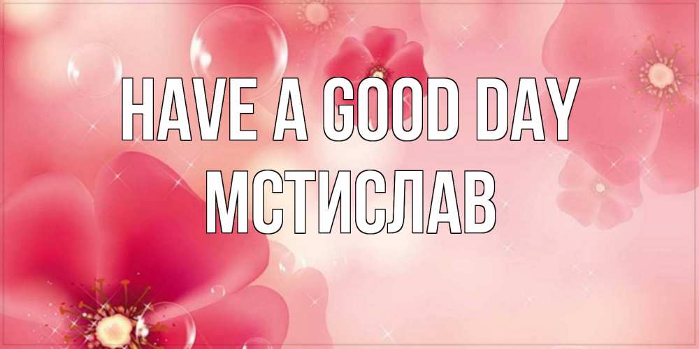 Greetings card с именем, Мстислав Have a good day красивая открытка с цветами Greetings with text for free download 