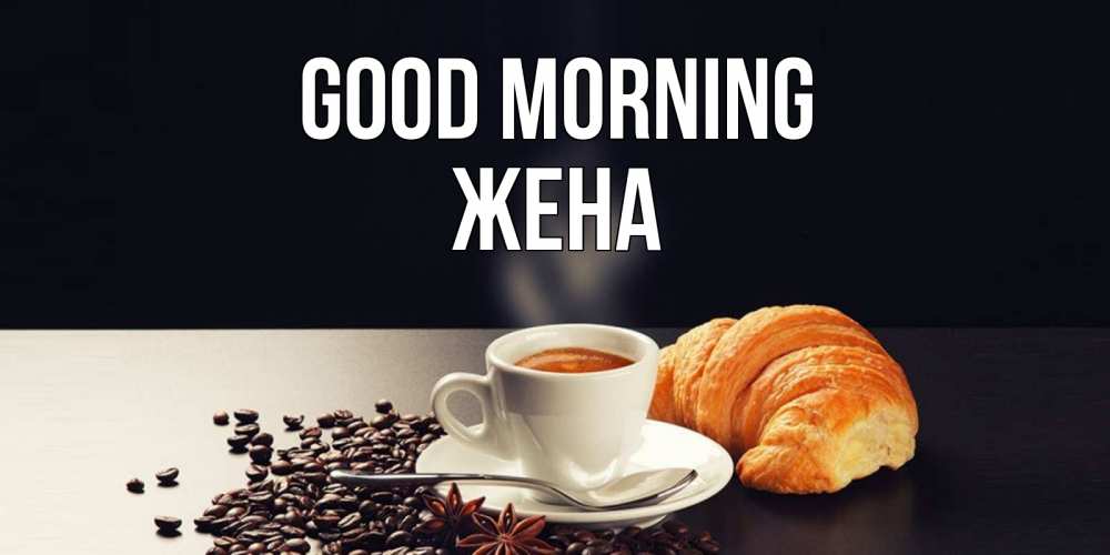 Greetings card с именем, Жена Good morning зерна кофе и кофе на завтрак с круасаном Greetings with text for free download 