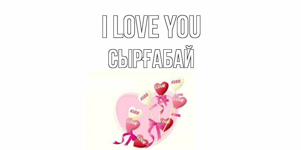 Greetings card с именем, СЫРҒАБАЙ I love you сердце, леденцы Greetings with text for free download 