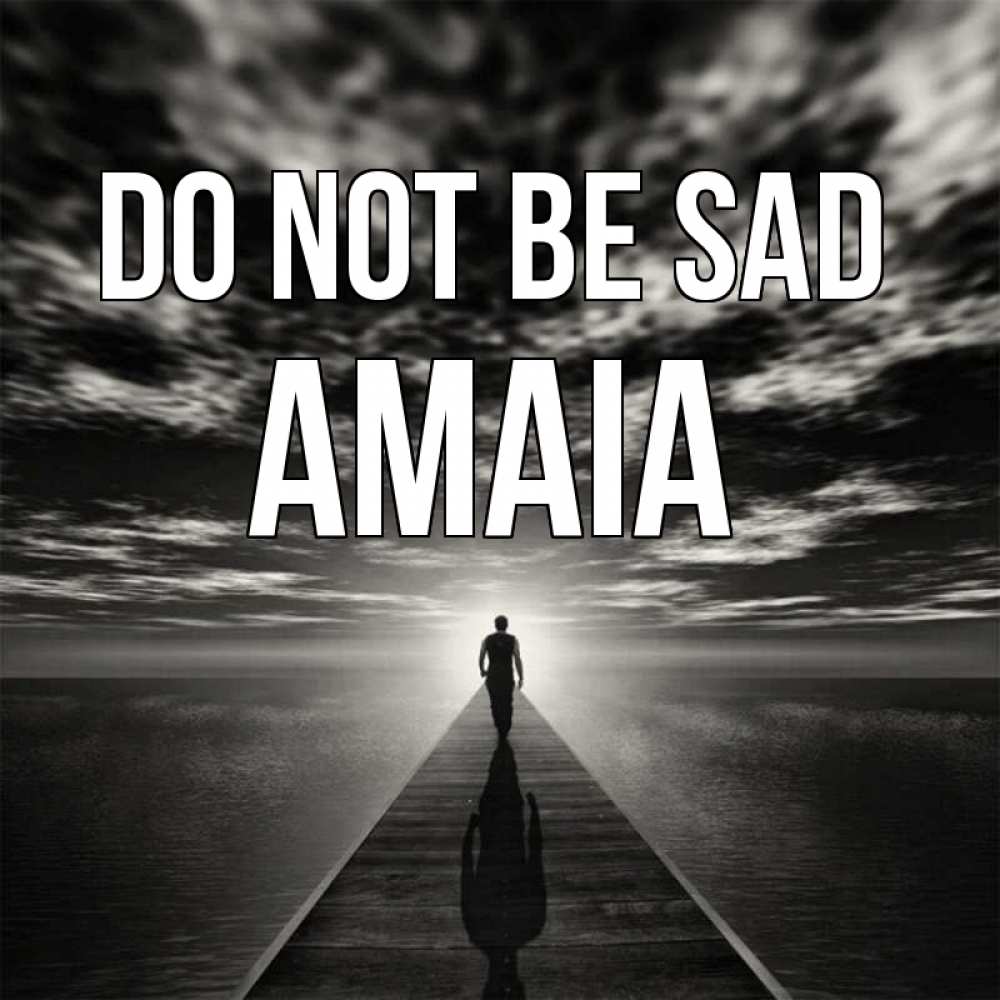 Greetings card с именем, Amaia Do not be sad человек Greetings with text for free download 