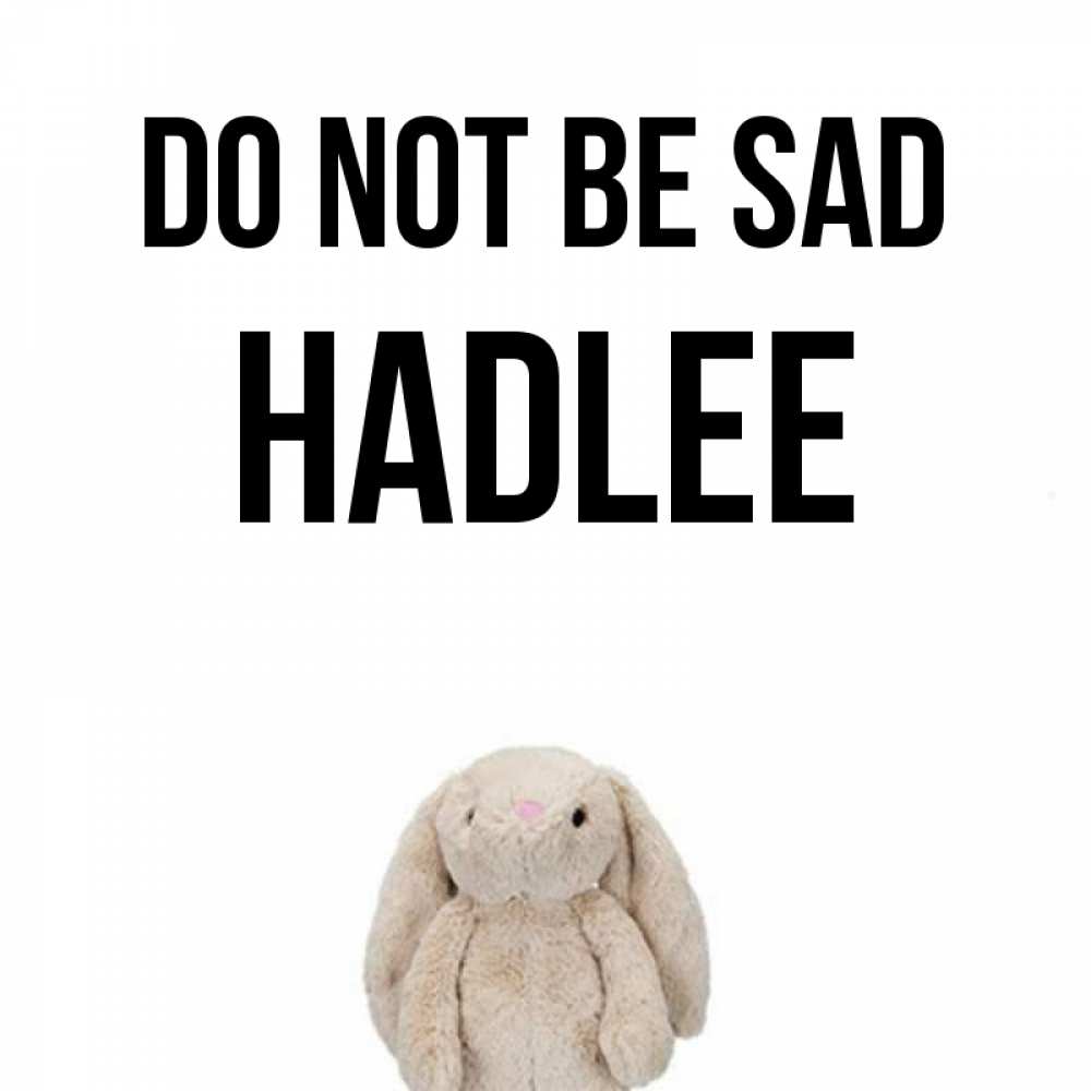 Greetings card с именем, Hadlee Do not be sad детская игрушка зайчика Greetings with text for free download 