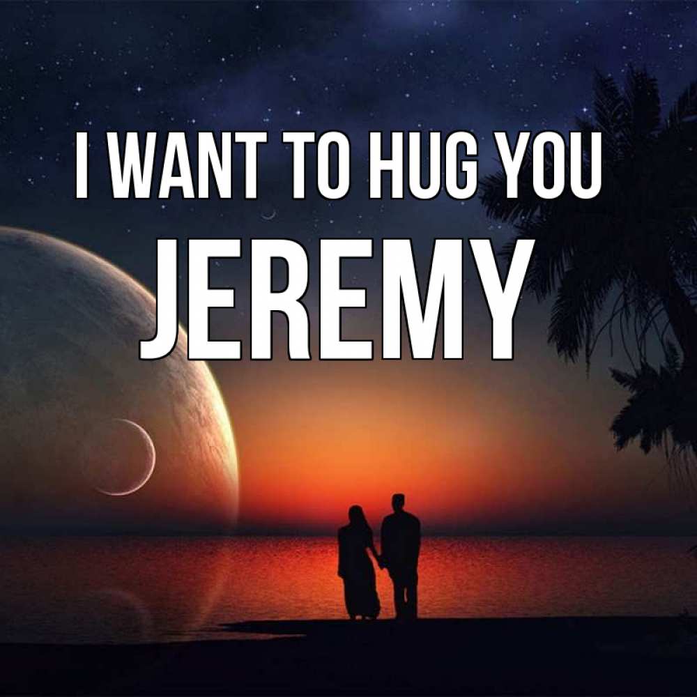 Greetings card с именем, Jeremy I want to hug you восход спутников Greetings with text for free download 