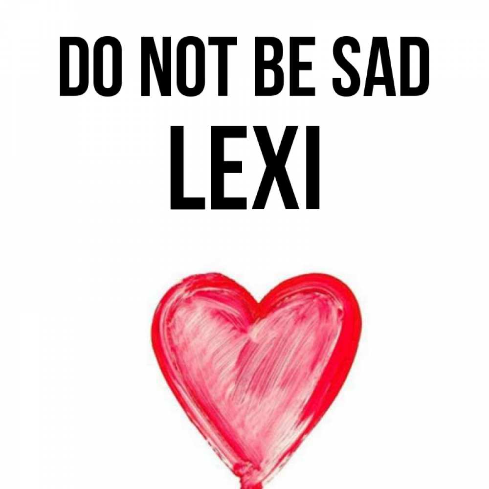 Greetings card с именем, Lexi Do not be sad сердечко Greetings with text for free download 