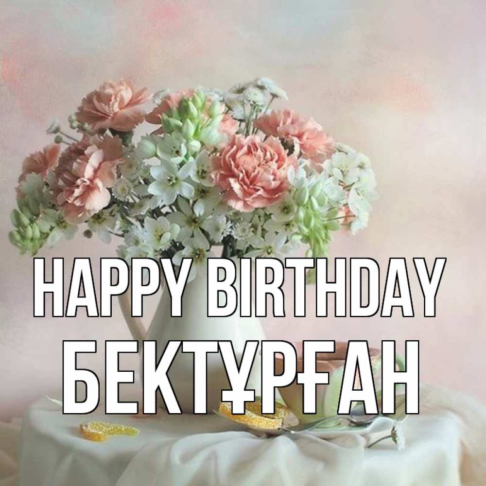 Greetings card с именем, Бектұрған Happy Birthday с цветами Greetings with text for free download 