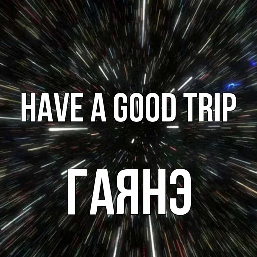 Greetings card с именем, Гаянэ Have a good trip туннель Greetings with text for free download 