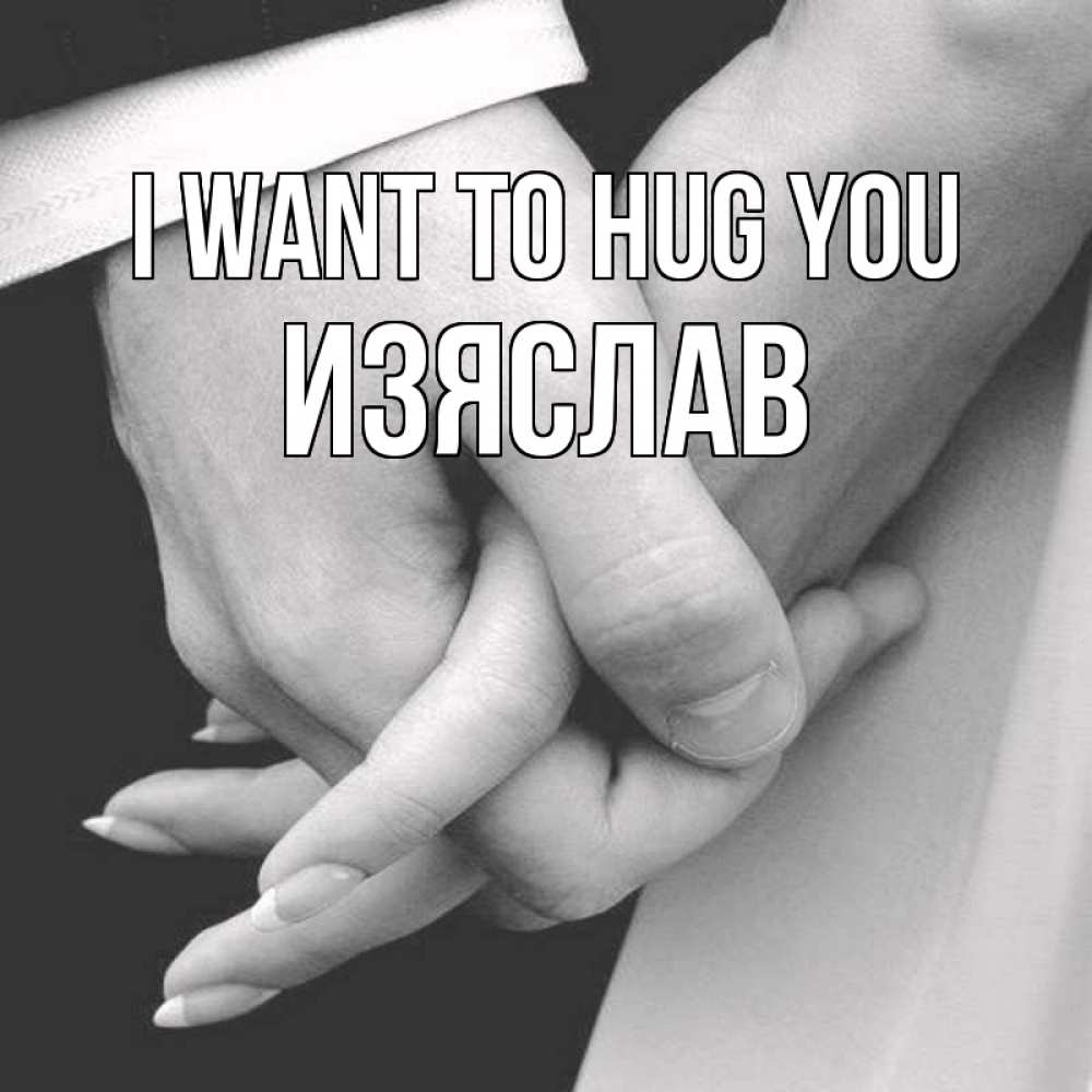 Greetings card с именем, Изяслав I want to hug you Черное и белое фото Greetings with text for free download 