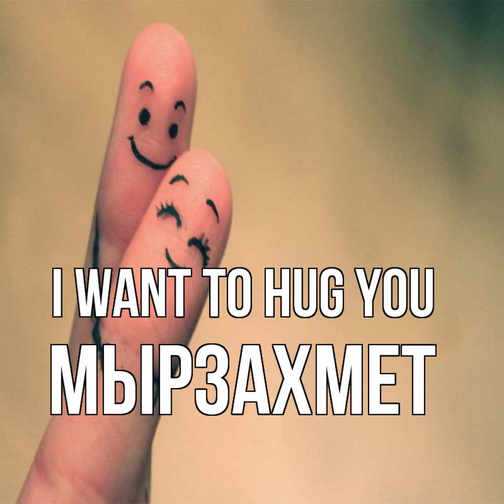 Greetings card с именем, МЫРЗАХМЕТ I want to hug you рисунок на пальцах Greetings with text for free download 