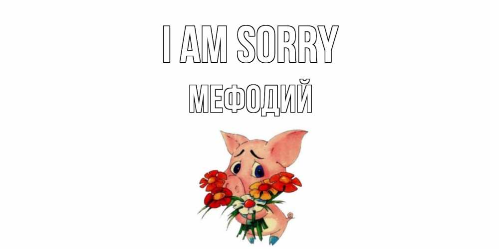 Greetings card с именем, Мефодий I am sorry открытка с поросей которая просит прощения Greetings with text for free download 