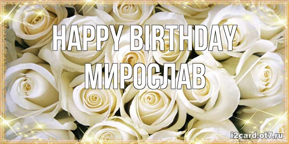 Greetings card с именем, Мирослав Happy Birthday открытка с белыми розами. большой букет белых роз Greetings with text for free download 