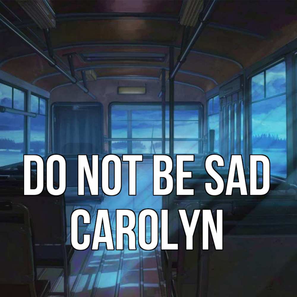 Greetings card с именем, Carolyn Do not be sad страшилка Greetings with text for free download 