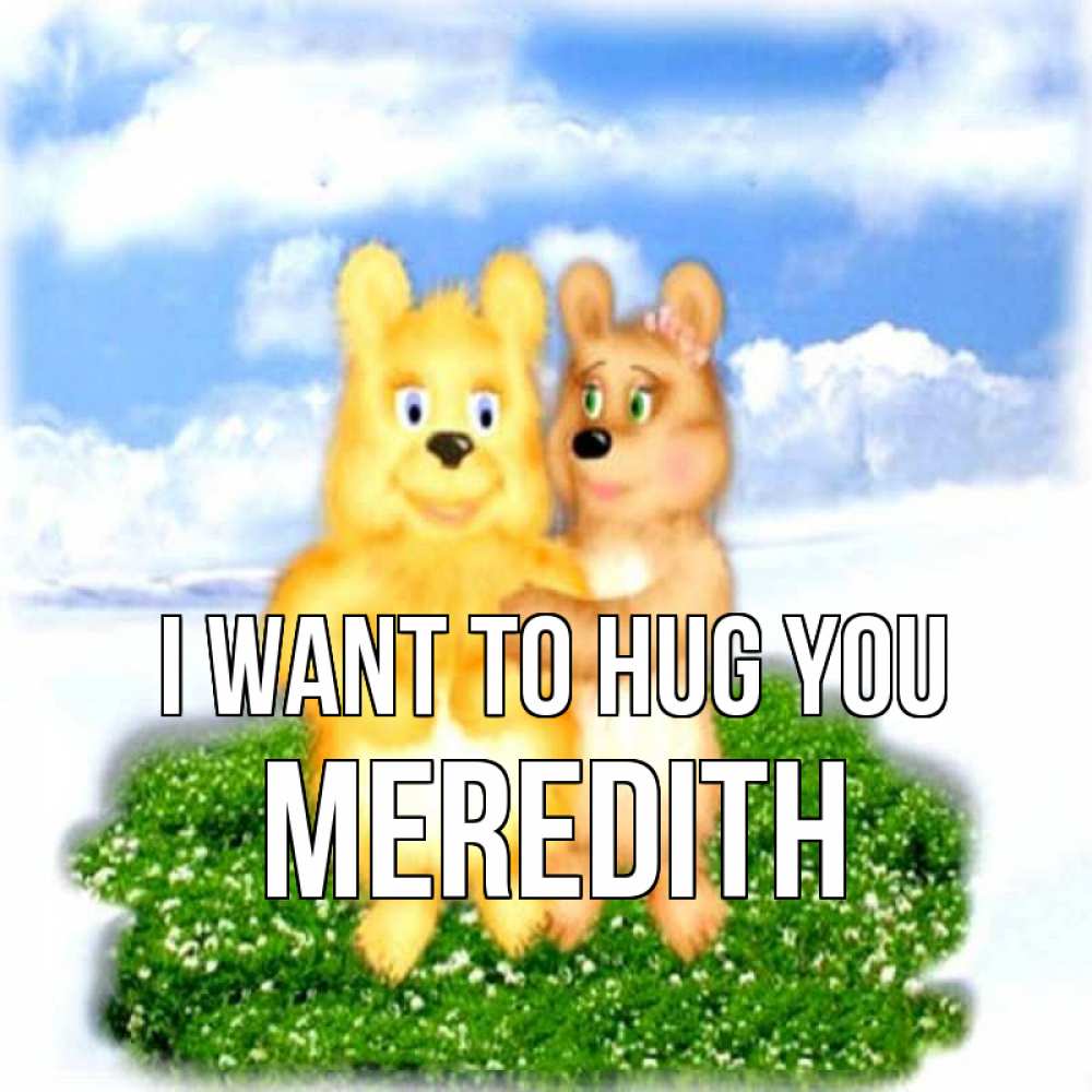 Greetings card с именем, Meredith I want to hug you голубое небо и мишуси Greetings with text for free download 