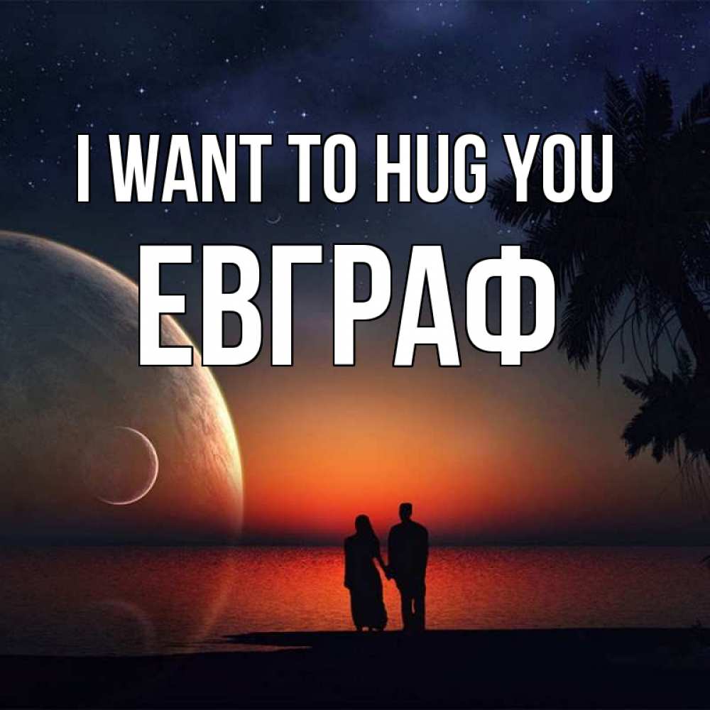 Greetings card с именем, Евграф I want to hug you восход спутников Greetings with text for free download 