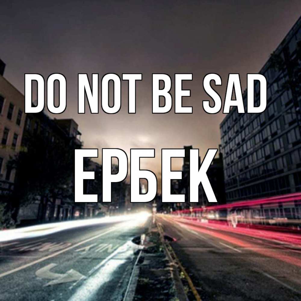 Greetings card с именем, Ербек Do not be sad съемка ночью Greetings with text for free download 