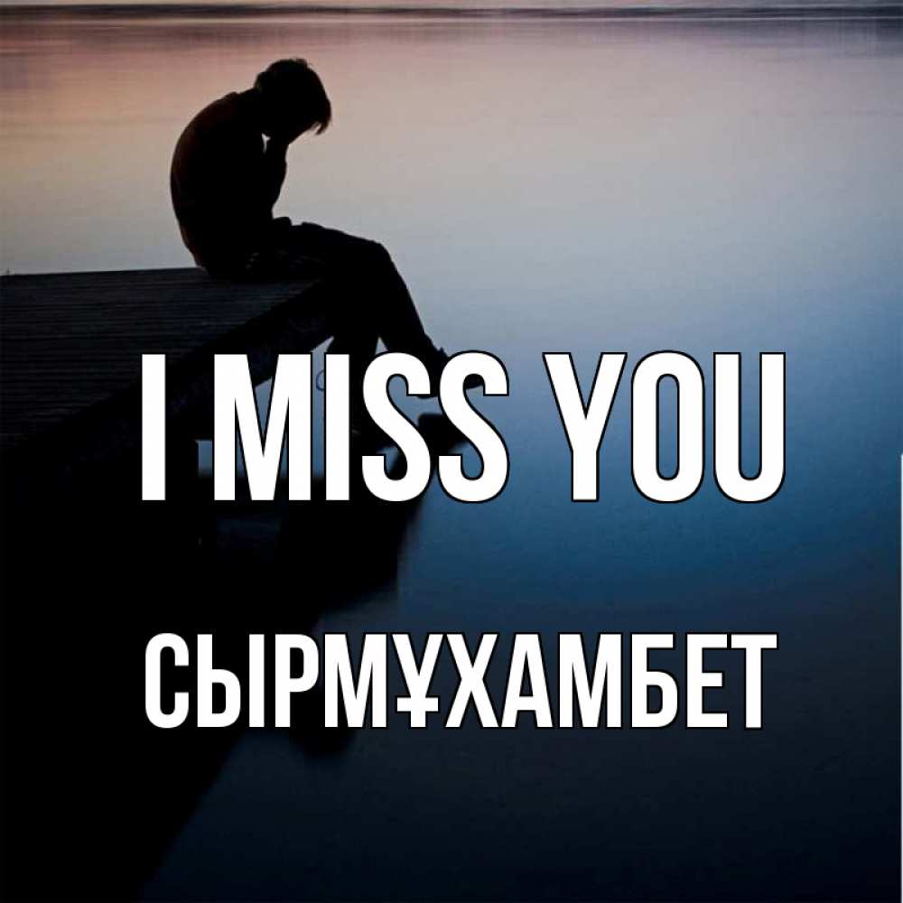 Greetings card с именем, СЫРМҰХАМБЕТ I miss you печаль Greetings with text for free download 