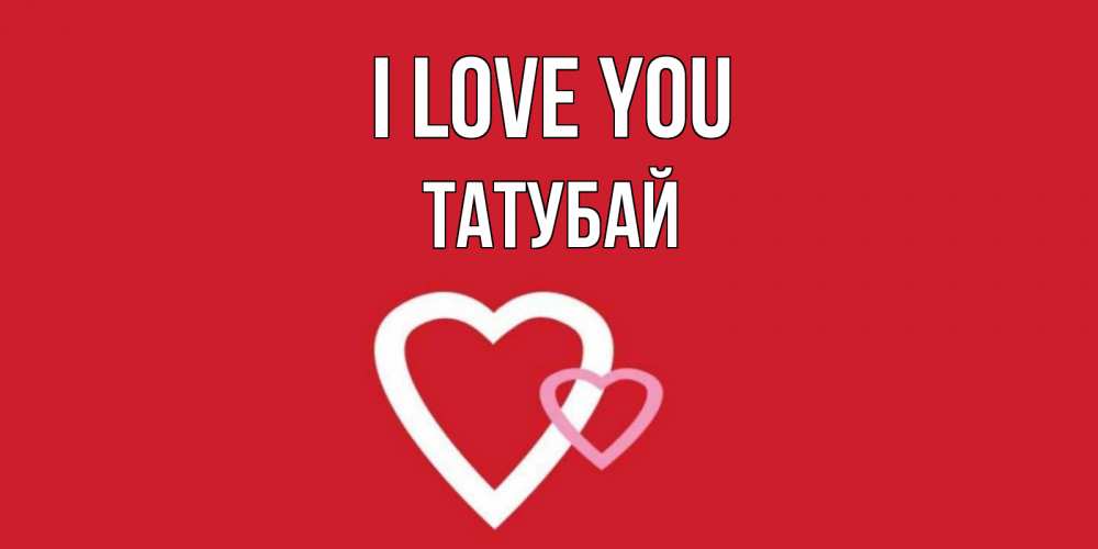 Greetings card с именем, ТАТУБАЙ I love you сердце Greetings with text for free download 
