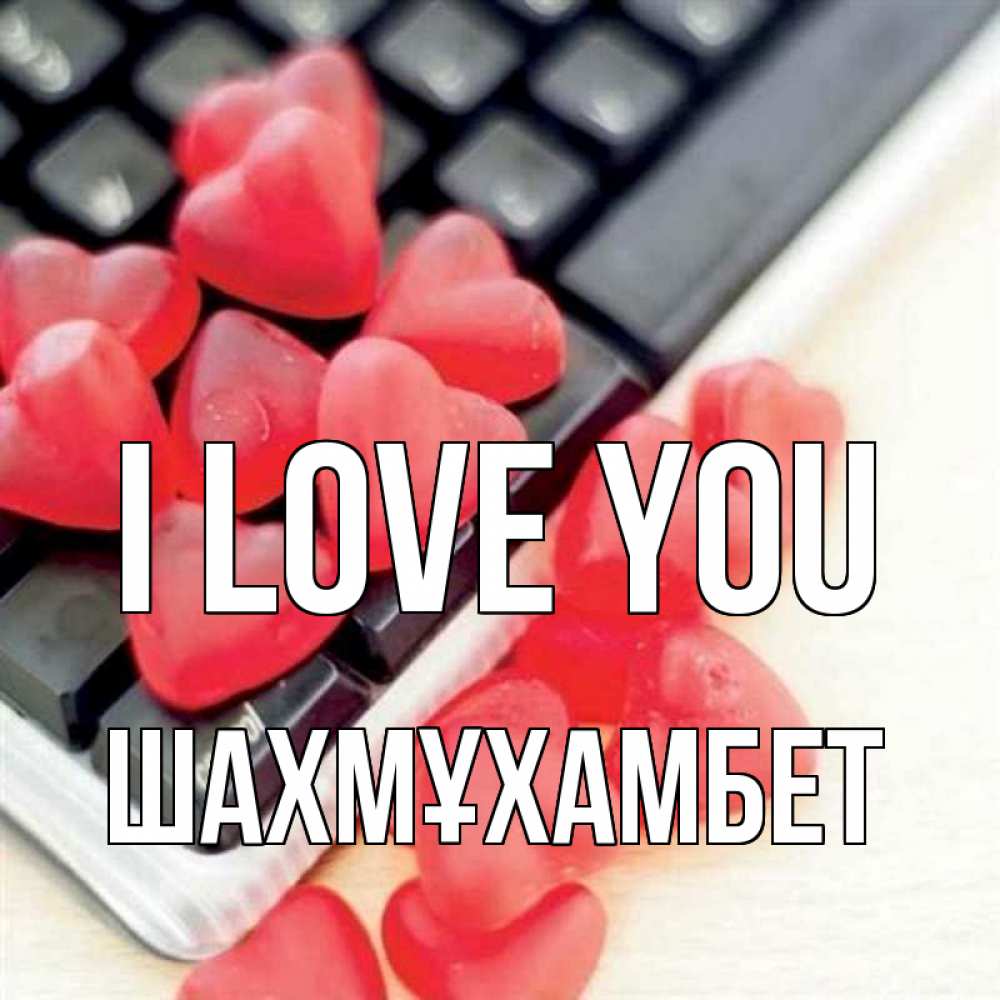 Greetings card с именем, ШАХМҰХАМБЕТ I love you конфеты в виде сердец Greetings with text for free download 