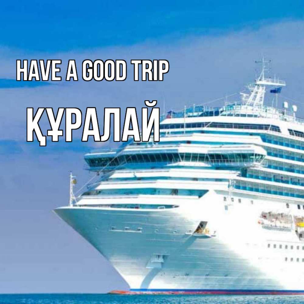 Greetings card с именем, ҚҰРАЛАЙ Have a good trip огромный лайнер Greetings with text for free download 