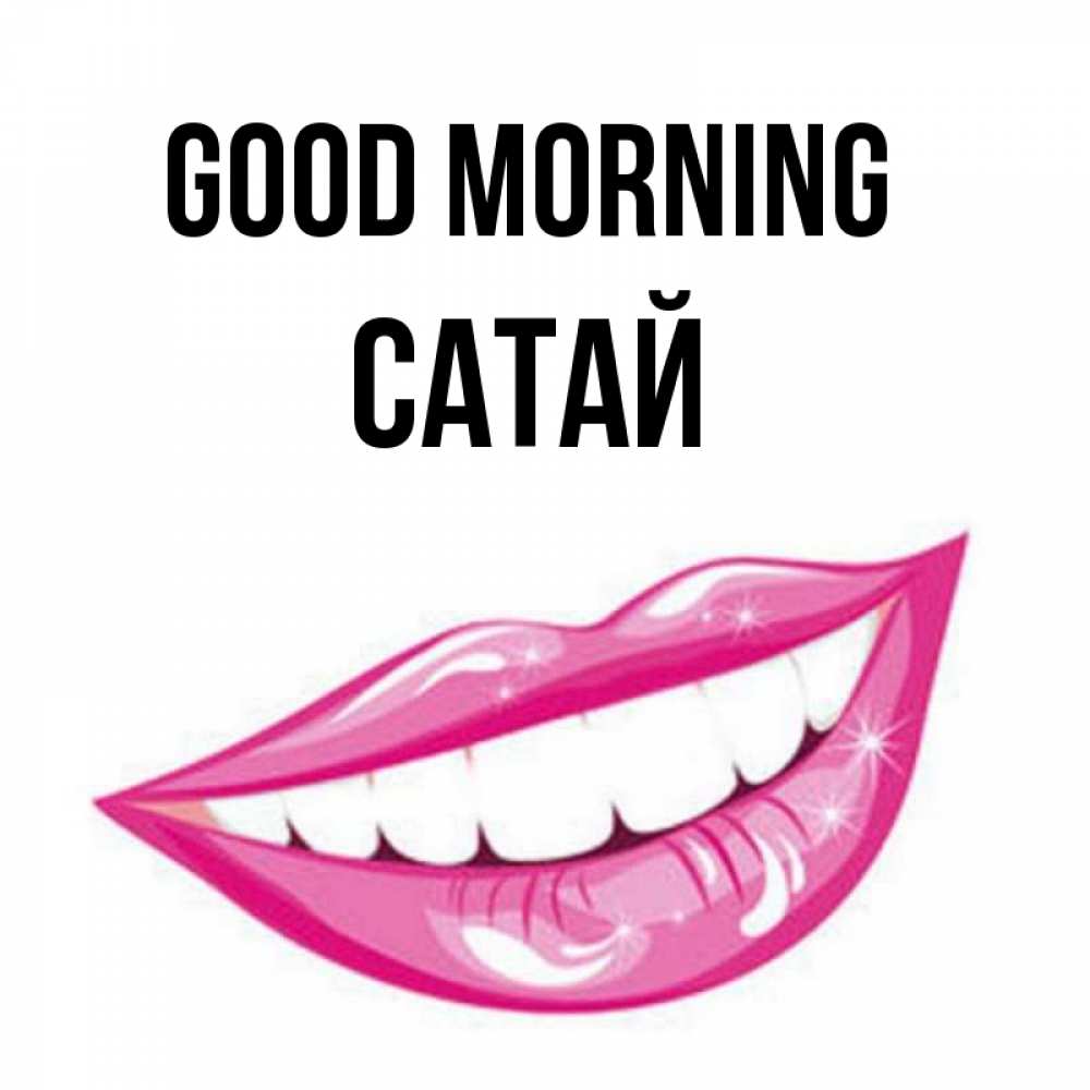 Greetings card с именем, САТАЙ Good morning розовые губы и белые зубы Greetings with text for free download 