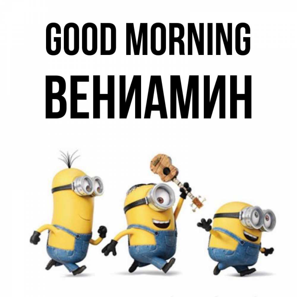 Greetings card с именем, Вениамин Good morning миньоны и прекрасное утро Greetings with text for free download 