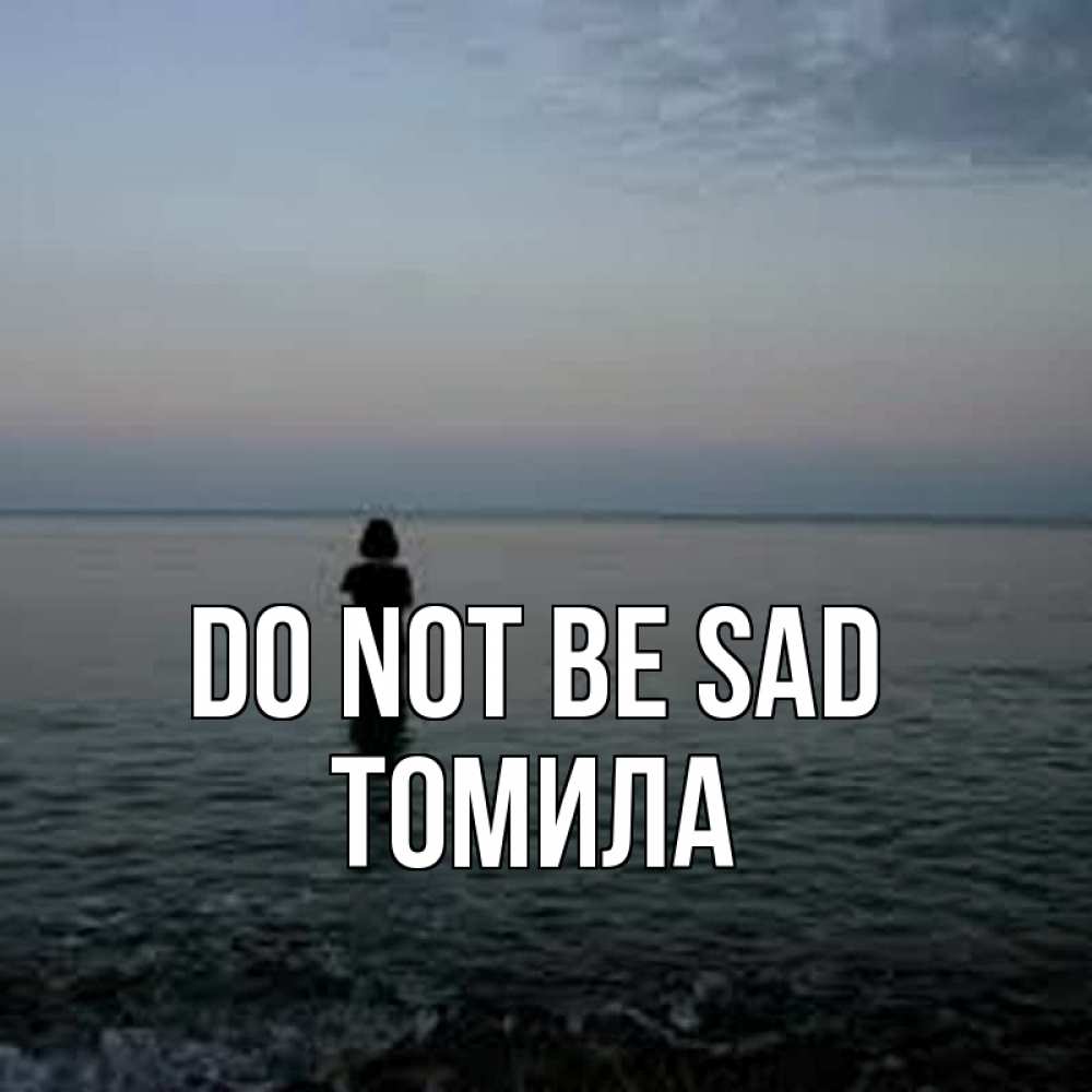 Greetings card с именем, Томила Do not be sad девушка Greetings with text for free download 