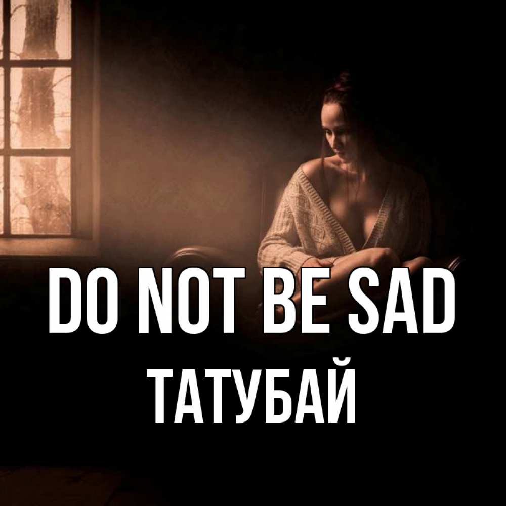 Greetings card с именем, ТАТУБАЙ Do not be sad сидя у окна Greetings with text for free download 