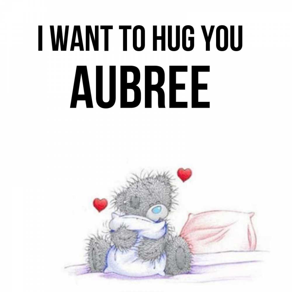 Greetings card с именем, Aubree I want to hug you сердечки мишка Тедди и кроватка Greetings with text for free download 