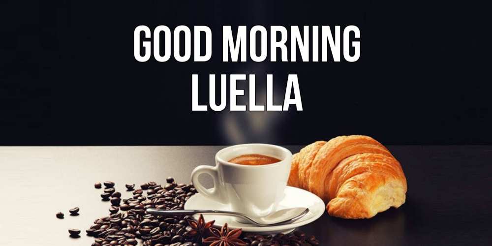 Greetings card с именем, Luella Good morning зерна кофе и кофе на завтрак с круасаном Greetings with text for free download 