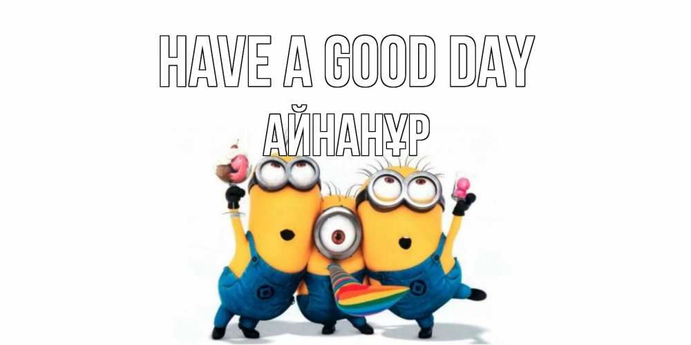 Greetings card с именем, Айнанұр Have a good day миньоны и прекрасный день Greetings with text for free download 