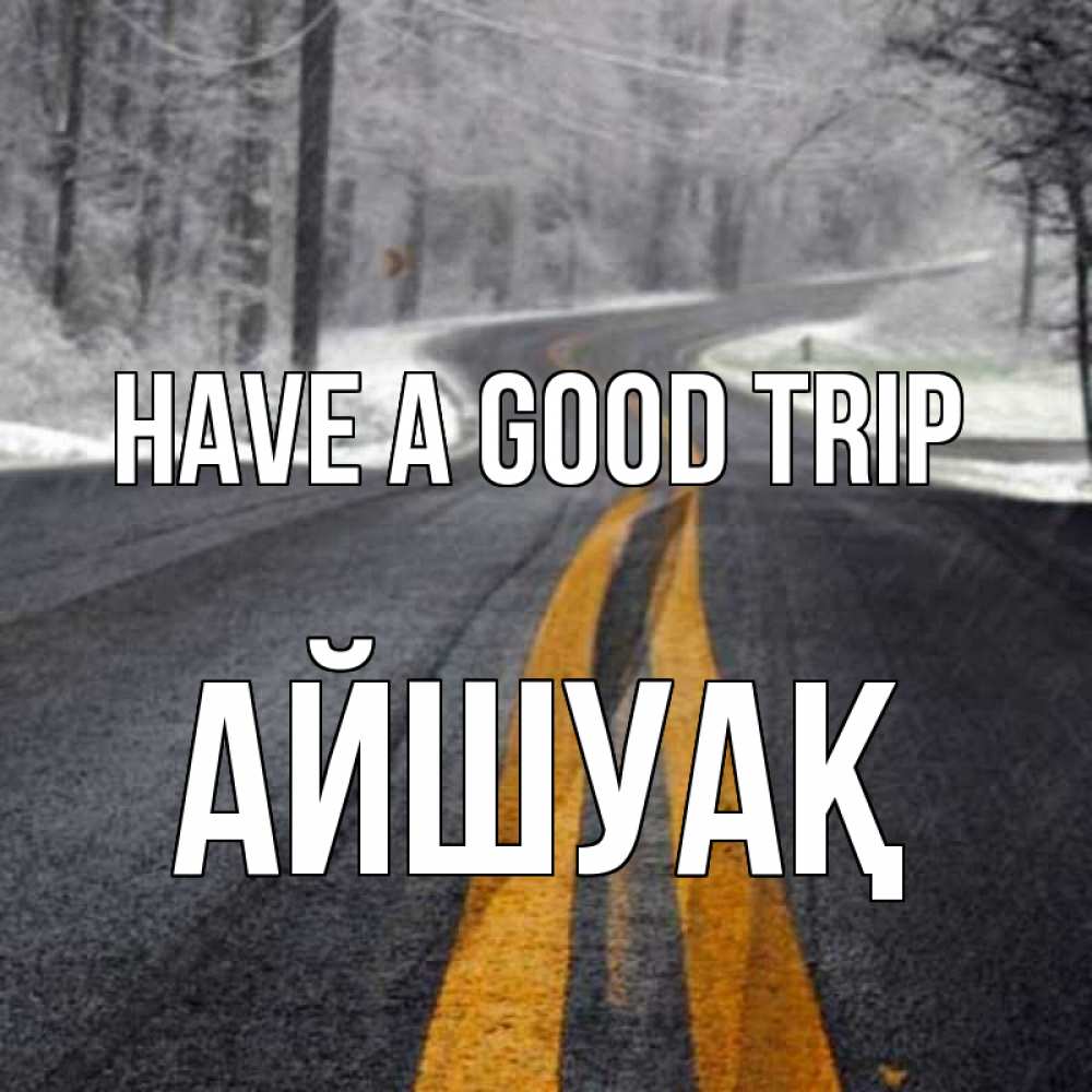 Greetings card с именем, Айшуақ Have a good trip хорошего вам путешествия Greetings with text for free download 