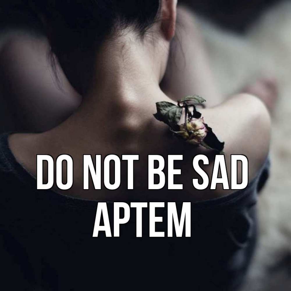 Greetings card с именем, Артем Do not be sad девушка со спины Greetings with text for free download 