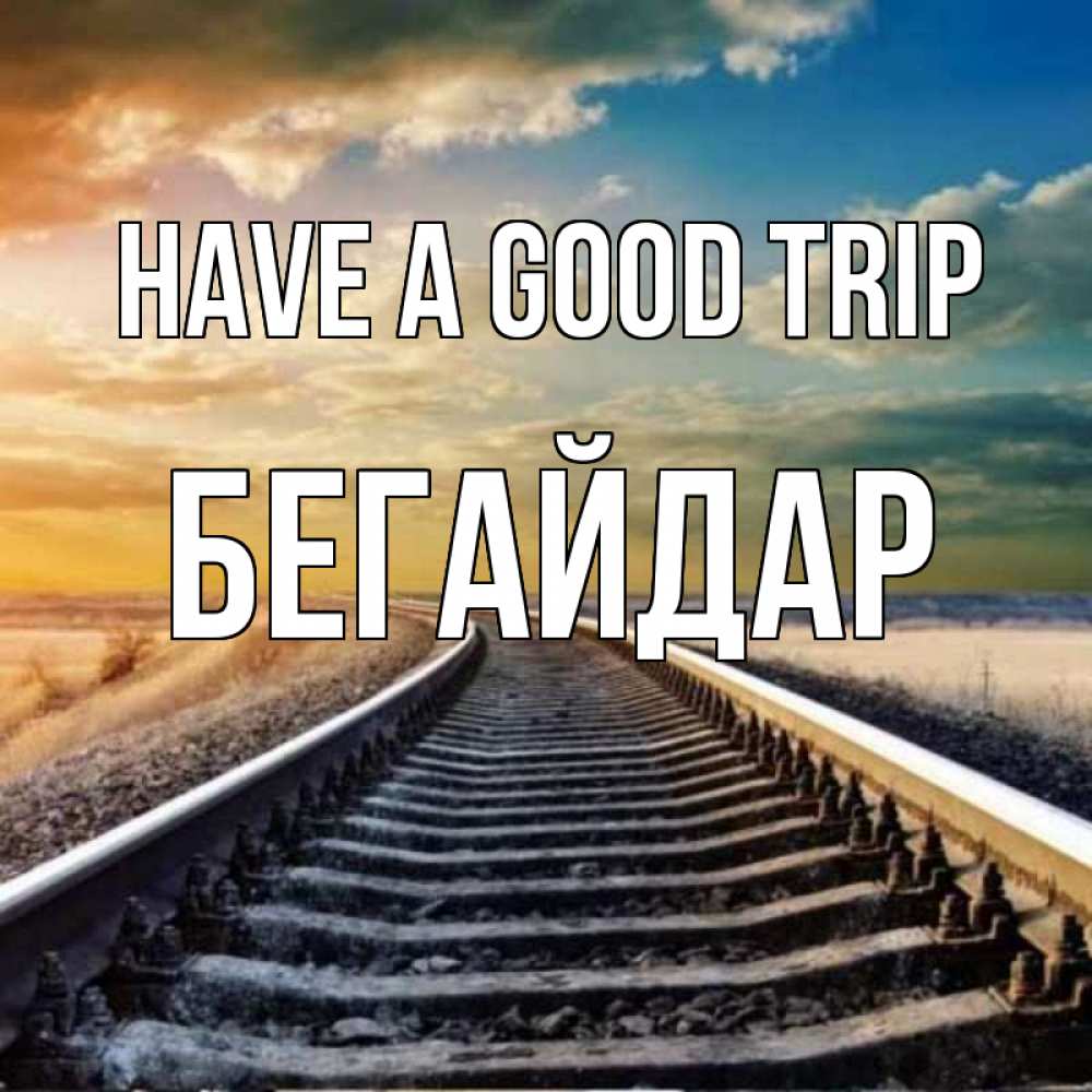 Greetings card с именем, Бегайдар Have a good trip рельсы уходящие в даль Greetings with text for free download 
