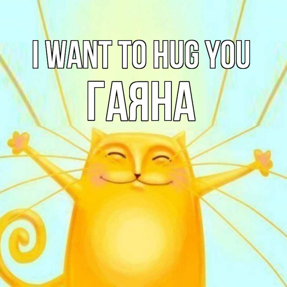 Greetings card с именем, ГАЯНА I want to hug you солнечный обнимашечный кот Greetings with text for free download 