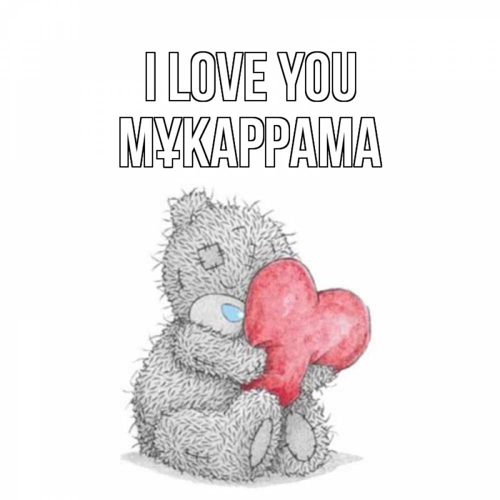 Greetings card с именем, МҰКАРРАМА I love you открытка для любимой девушки или парня с медвежонком Тедди Greetings with text for free download 