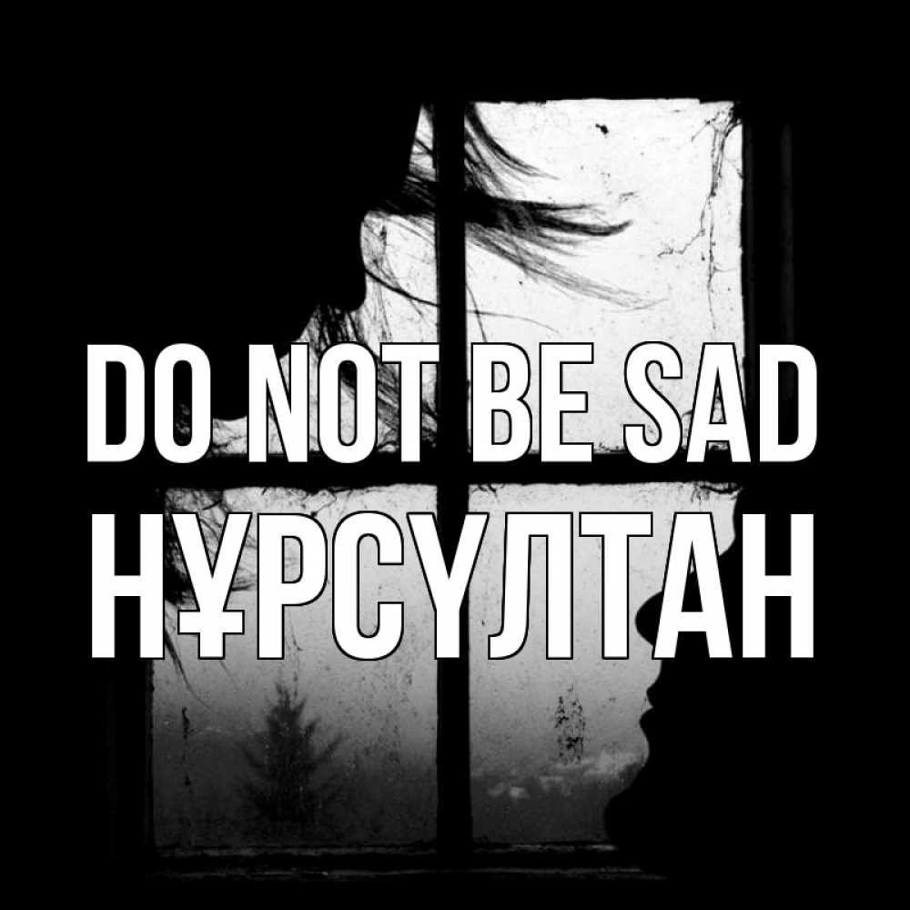 Greetings card с именем, НҰРСҮЛТАН Do not be sad открытки для родных Greetings with text for free download 