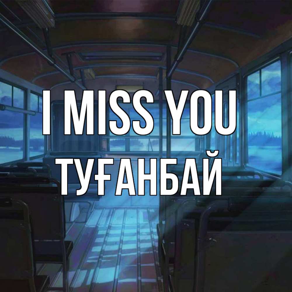 Greetings card с именем, ТУҒАНБАЙ I miss you тоска Greetings with text for free download 