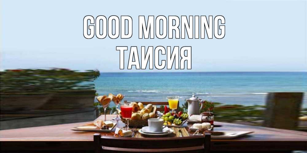 Greetings card с именем, Таисия Good morning море, завтрак Greetings with text for free download 