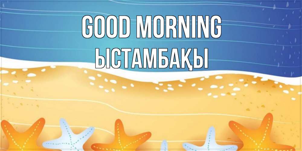 Greetings card с именем, ЫСТАМБАҚЫ Good morning красивая морская тема Greetings with text for free download 
