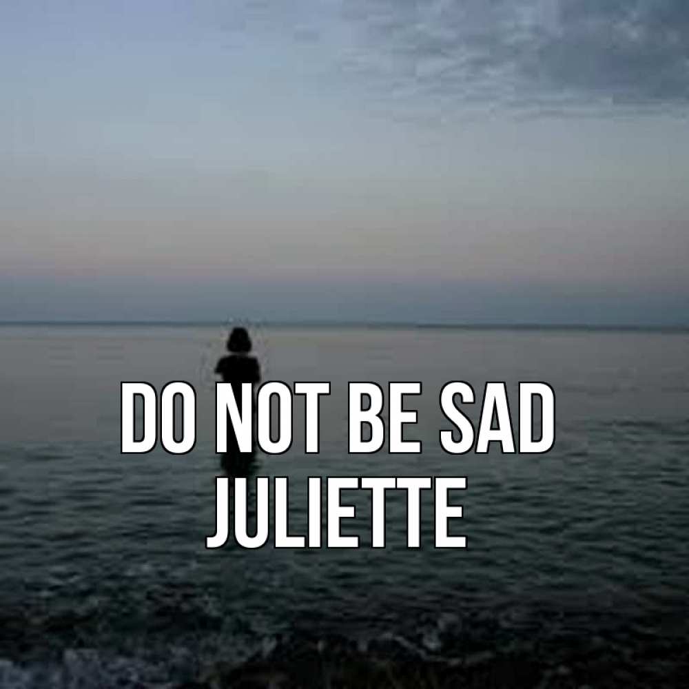 Greetings card с именем, Juliette Do not be sad девушка Greetings with text for free download 