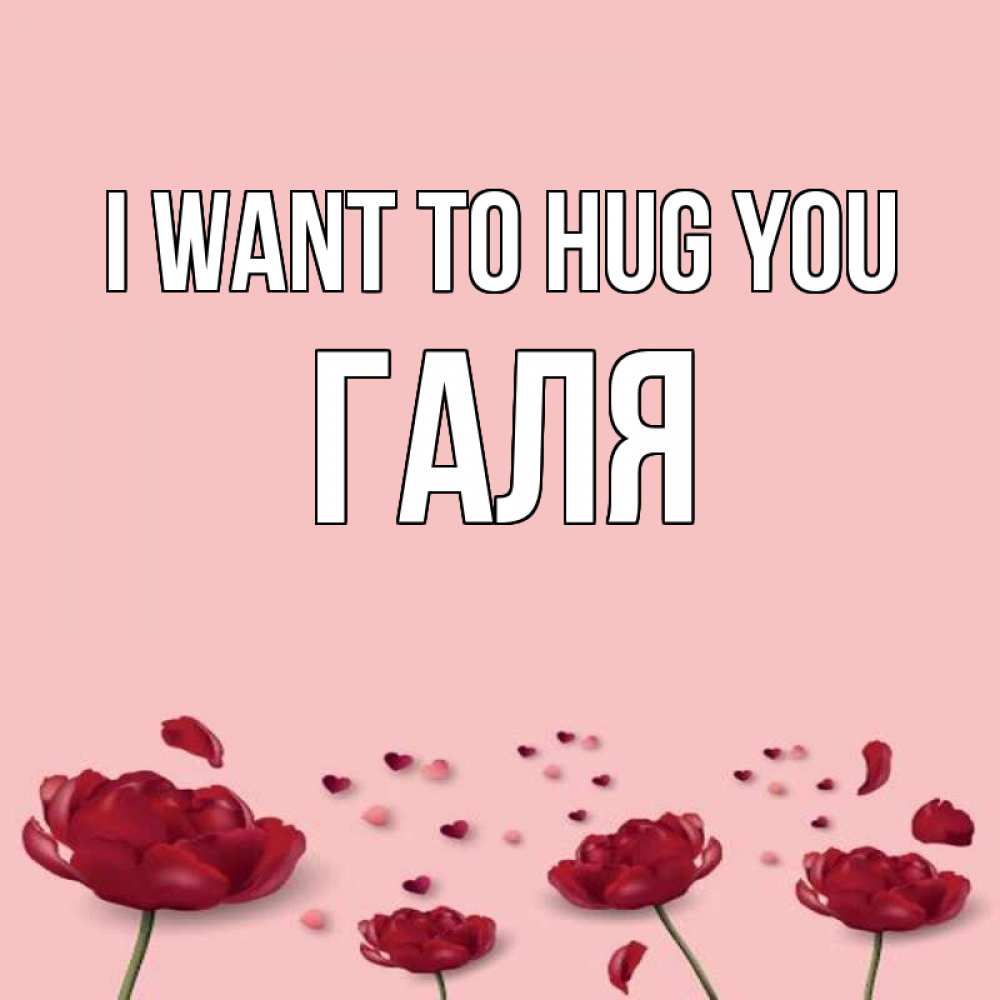 Greetings card с именем, Галя I want to hug you бесплатно Greetings with text for free download 