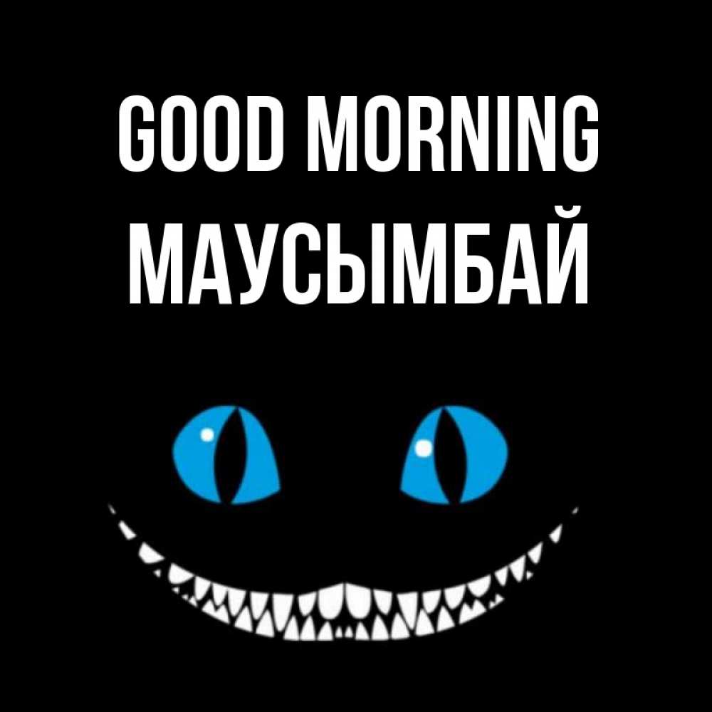 Greetings card с именем, МАУСЫМБАЙ Good morning голубые глаза и зубки Greetings with text for free download 