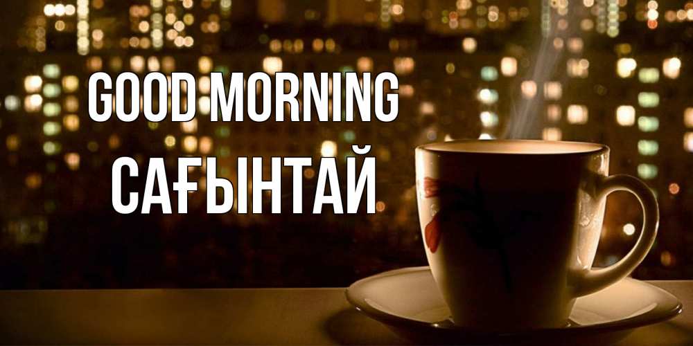 Greetings card с именем, Сағынтай Good morning утрешнее настроение Greetings with text for free download 