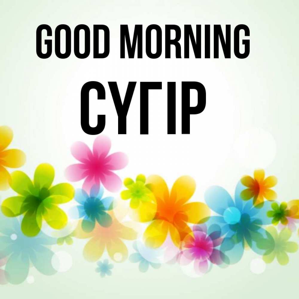 Greetings card с именем, СҮГІР Good morning позитивные цветочки Greetings with text for free download 