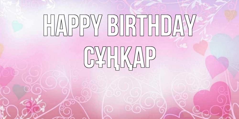Greetings card с именем, СҰҢҚАР Happy Birthday розовые сердечки и узоры Greetings with text for free download 