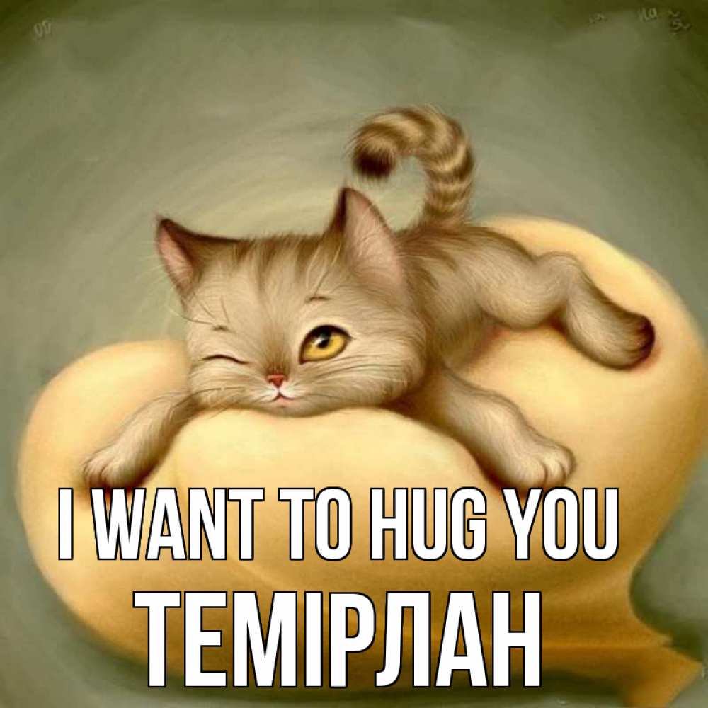 Greetings card с именем, ТЕМІРЛАН I want to hug you кошечка Greetings with text for free download 