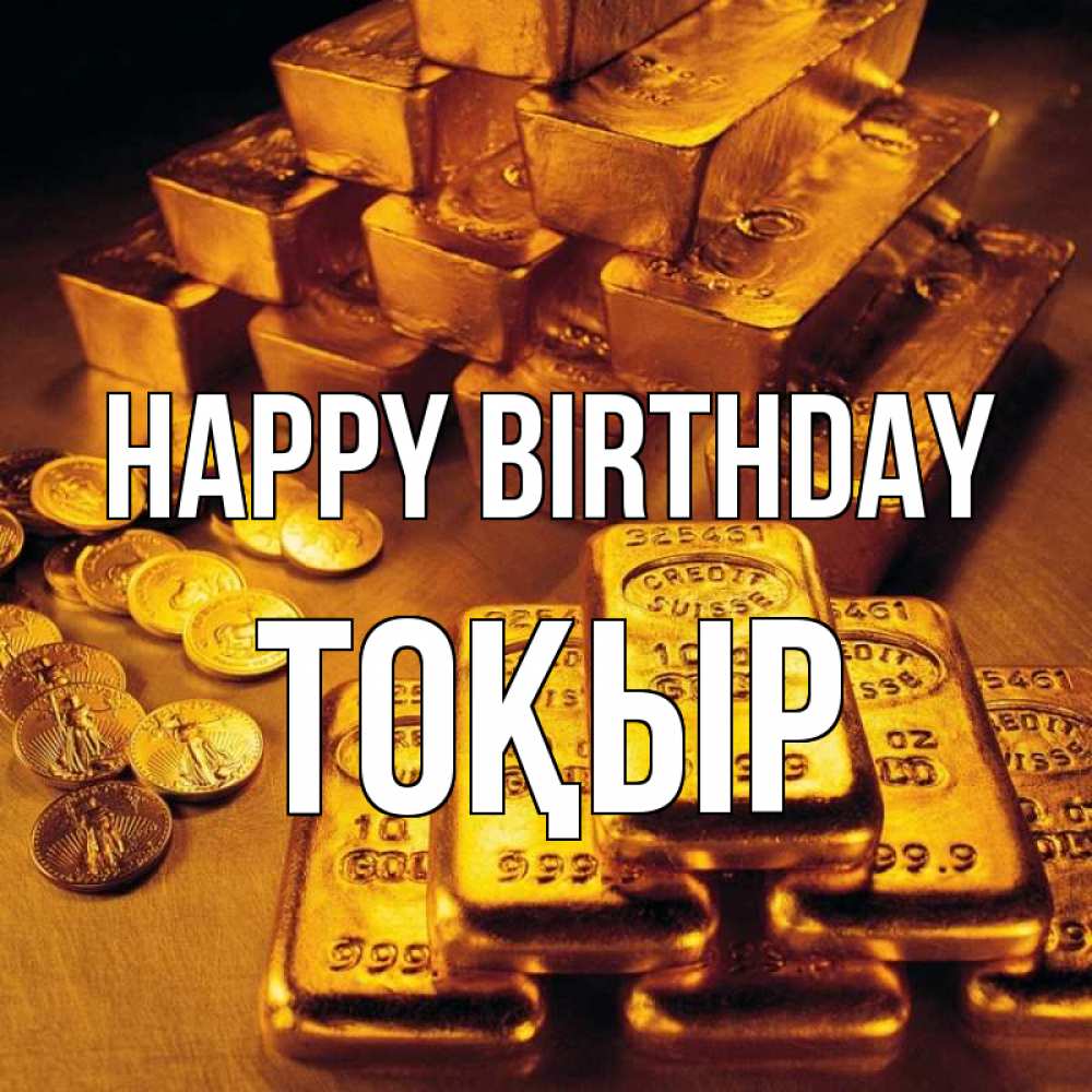 Greetings card с именем, ТОҚЫР Happy Birthday со слитками золота и золотыми монетами Greetings with text for free download 