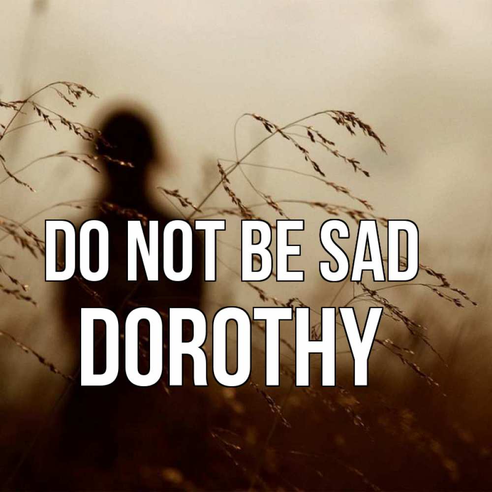 Greetings card с именем, Dorothy Do not be sad грусть Greetings with text for free download 