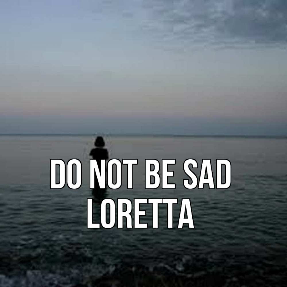 Greetings card с именем, Loretta Do not be sad девушка Greetings with text for free download 