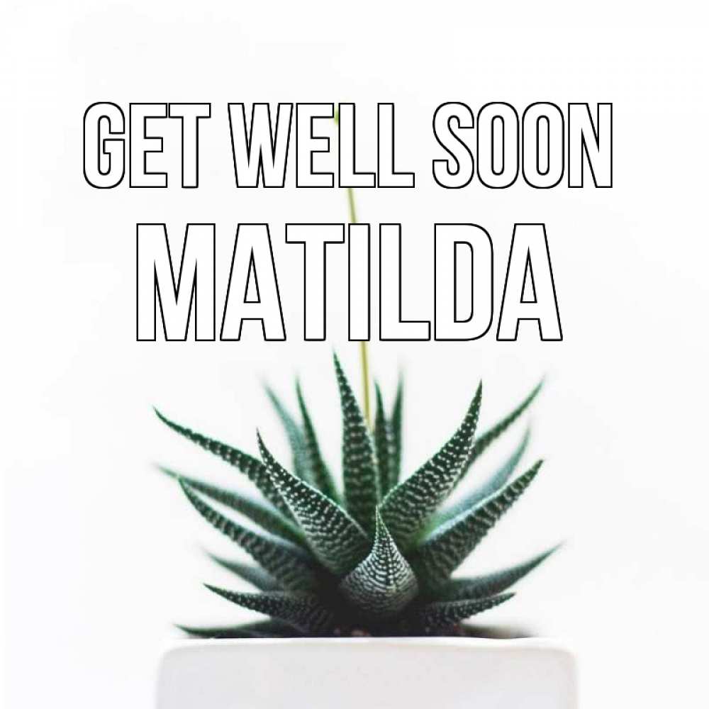Greetings card с именем, Matilda Get well soon короче это непонятная колючка Greetings with text for free download 