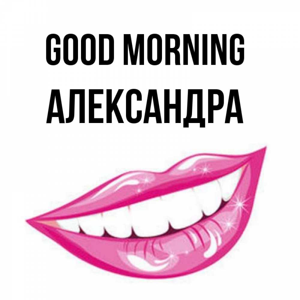 Greetings card с именем, Александра Good morning розовые губы и белые зубы Greetings with text for free download 